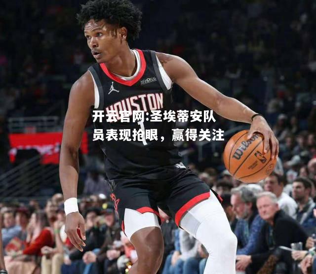 开云官网:圣埃蒂安队员表现抢眼，赢得关注
