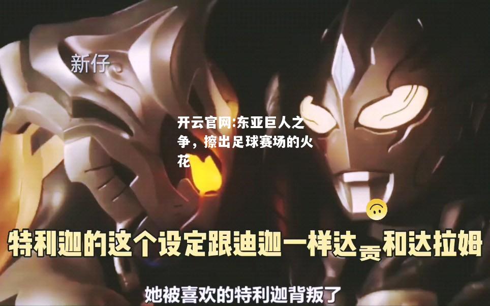 开云官网:东亚巨人之争，擦出足球赛场的火花
