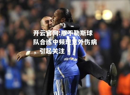 开云官网:那不勒斯球队合练中频现意外伤病，引起关注