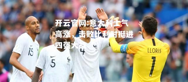 开云官网:意大利士气高涨，击败比利时挺进四强大战