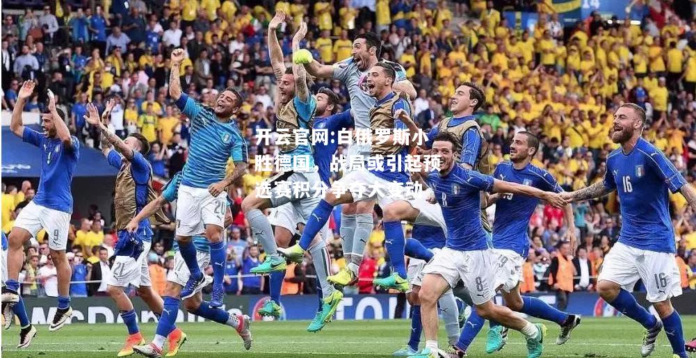 开云官网:白俄罗斯小胜德国，战局或引起预选赛积分争夺大变动