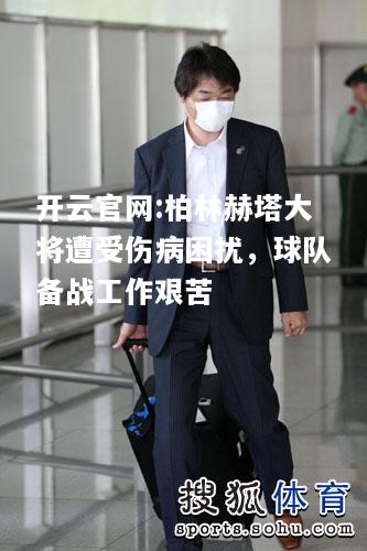 开云官网:柏林赫塔大将遭受伤病困扰，球队备战工作艰苦