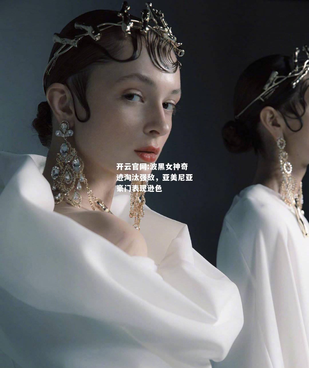 开云官网:波黑女神奇迹淘汰强敌，亚美尼亚豪门表现逊色