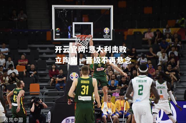 开云官网:意大利击败立陶宛，晋级不再悬念