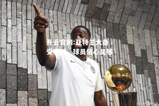 开云官网:亚特兰大备受看好，球员信心足够