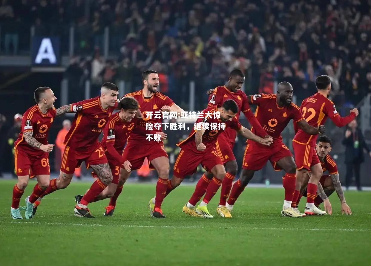 开云官网:亚特兰大惊险夺下胜利，继续保持不败