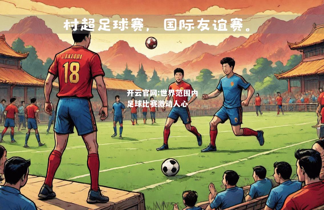 开云官网:世界范围内足球比赛激动人心