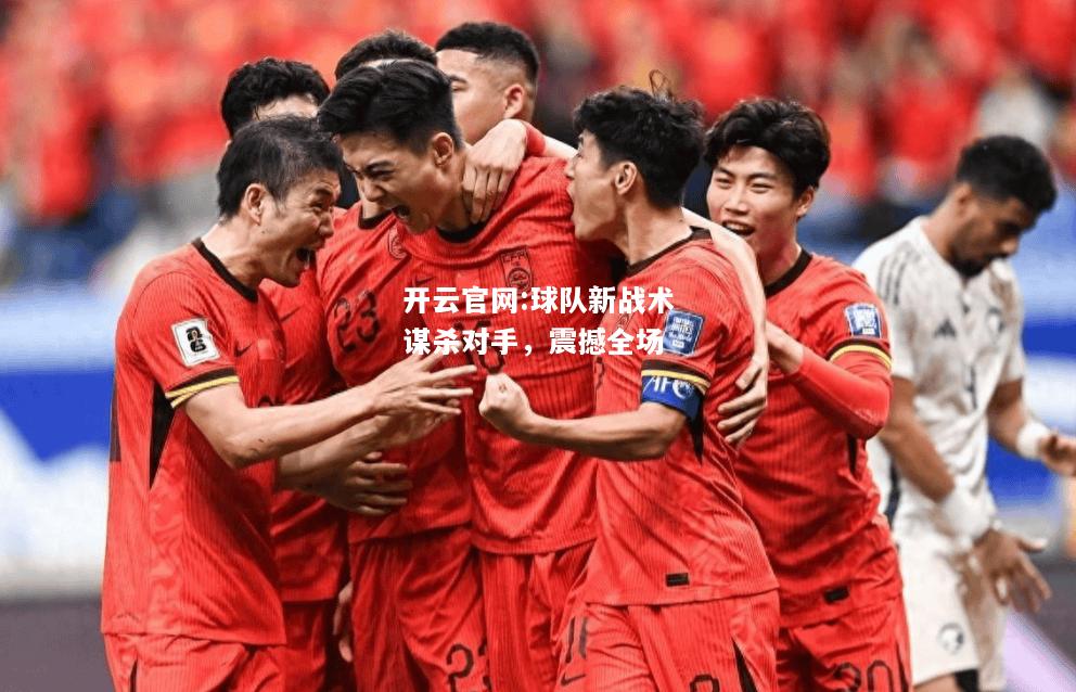 开云官网:球队新战术谋杀对手，震撼全场