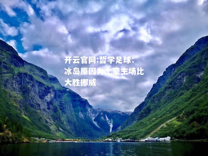开云官网:哲学足球：冰岛原因为土豪主场比大胜挪威