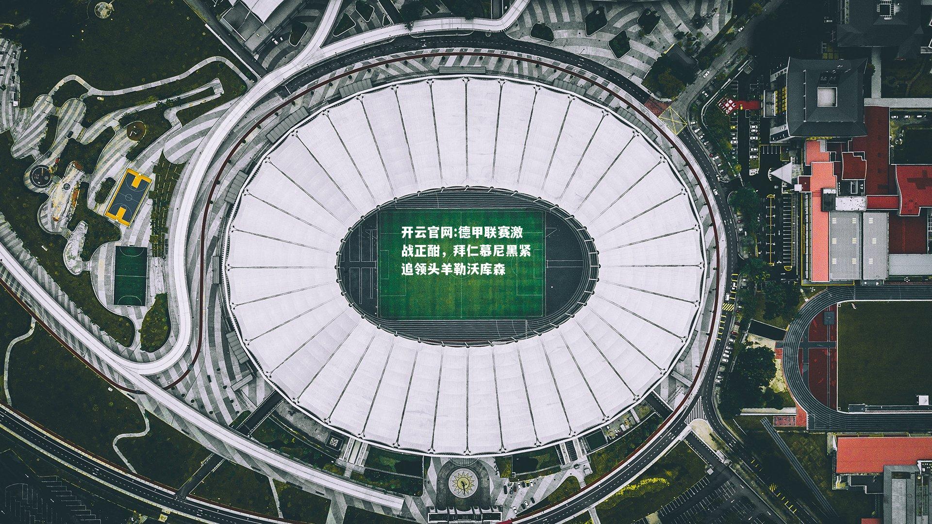 开云官网:德甲联赛激战正酣，拜仁慕尼黑紧追领头羊勒沃库森
