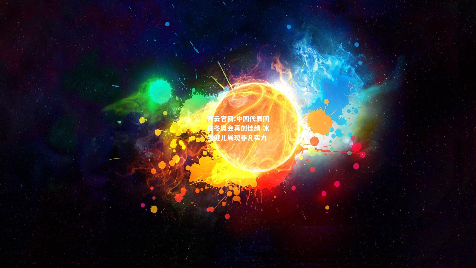 开云官网:中国代表团在冬奥会再创佳绩 冰雪健儿展现非凡实力