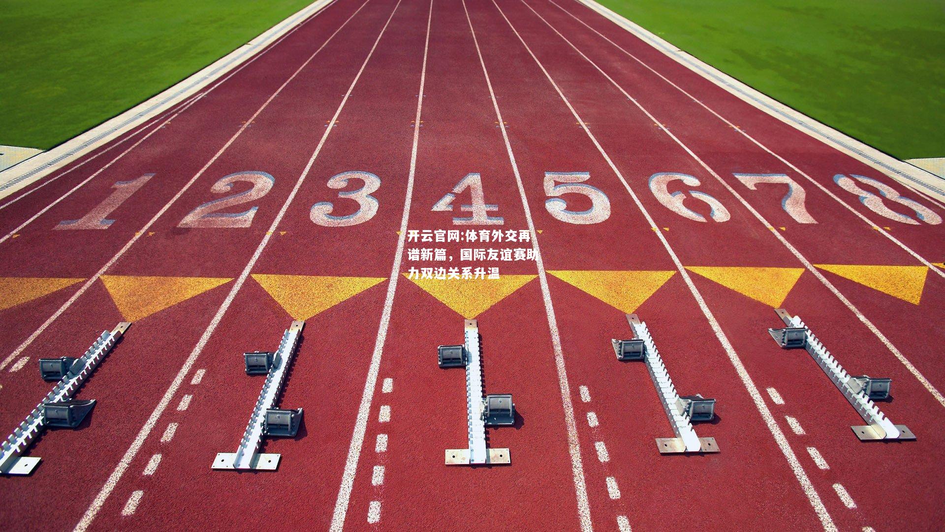 开云官网:体育外交再谱新篇，国际友谊赛助力双边关系升温