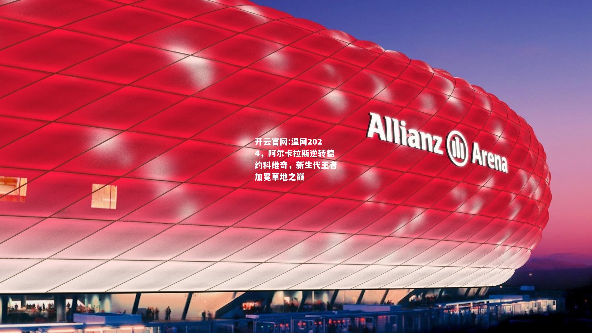 开云官网:温网2024，阿尔卡拉斯逆转德约科维奇，新生代王者加冕草地之巅