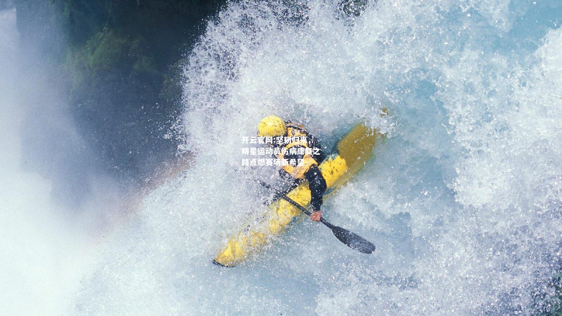 开云官网:坚韧归来，明星运动员伤病康复之路点燃赛场新希望