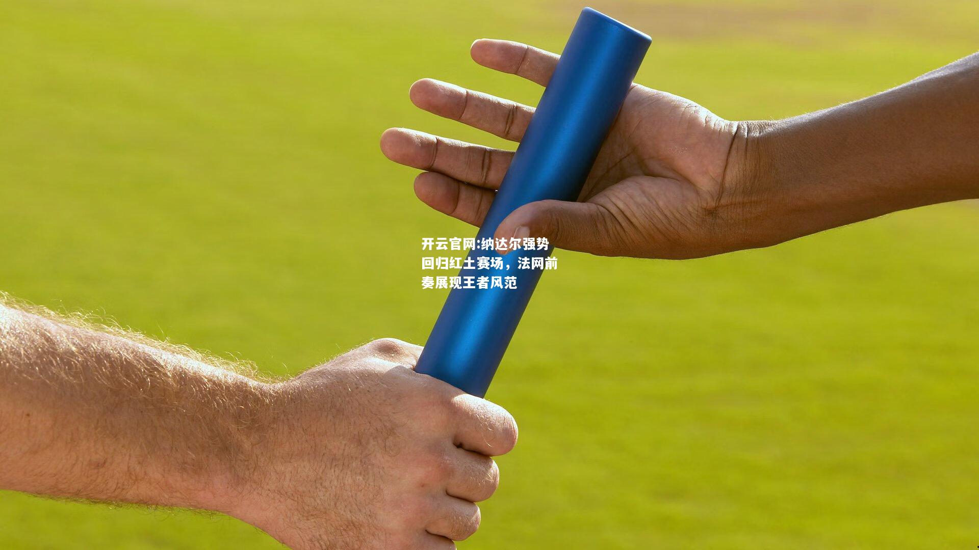 开云官网:纳达尔强势回归红土赛场，法网前奏展现王者风范