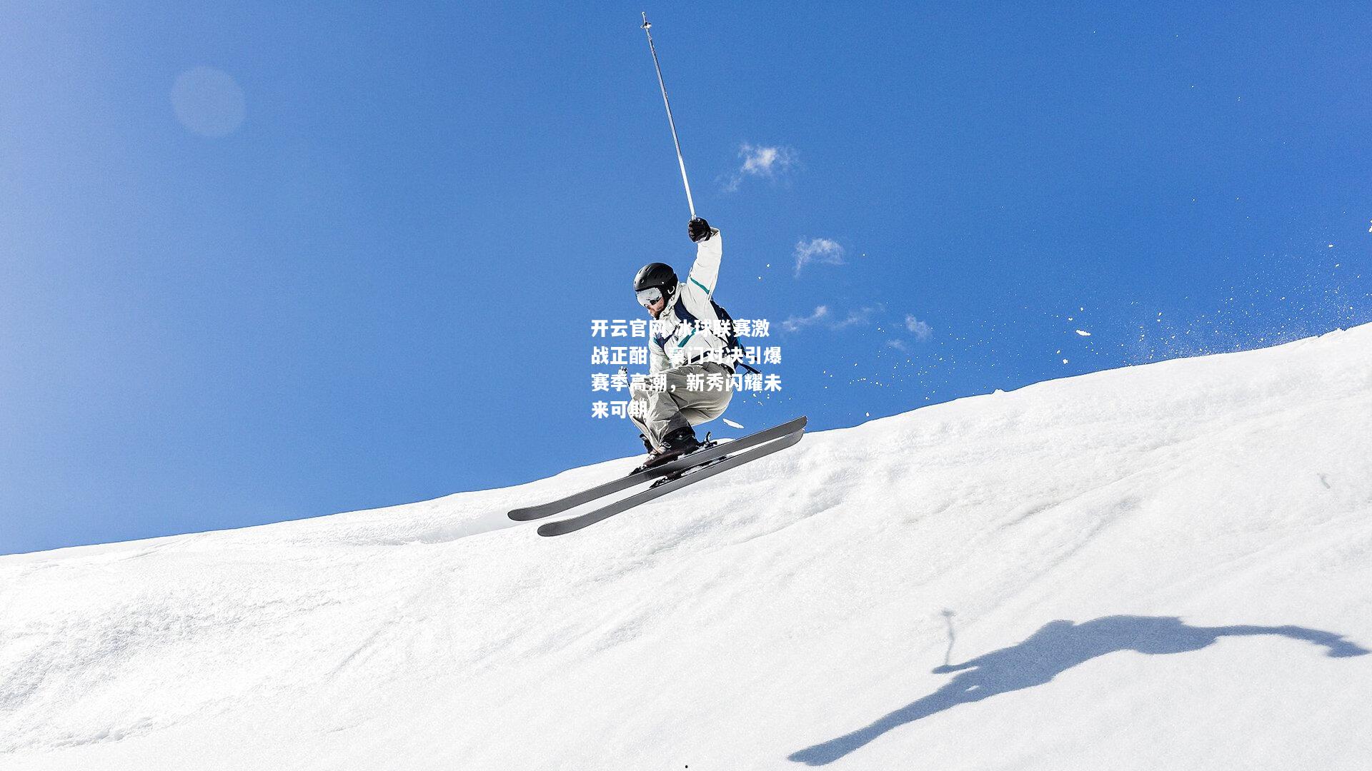 开云官网:冰球联赛激战正酣，豪门对决引爆赛季高潮，新秀闪耀未来可期