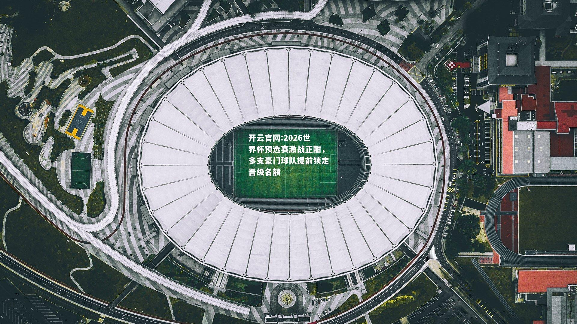 开云官网:2026世界杯预选赛激战正酣，多支豪门球队提前锁定晋级名额
