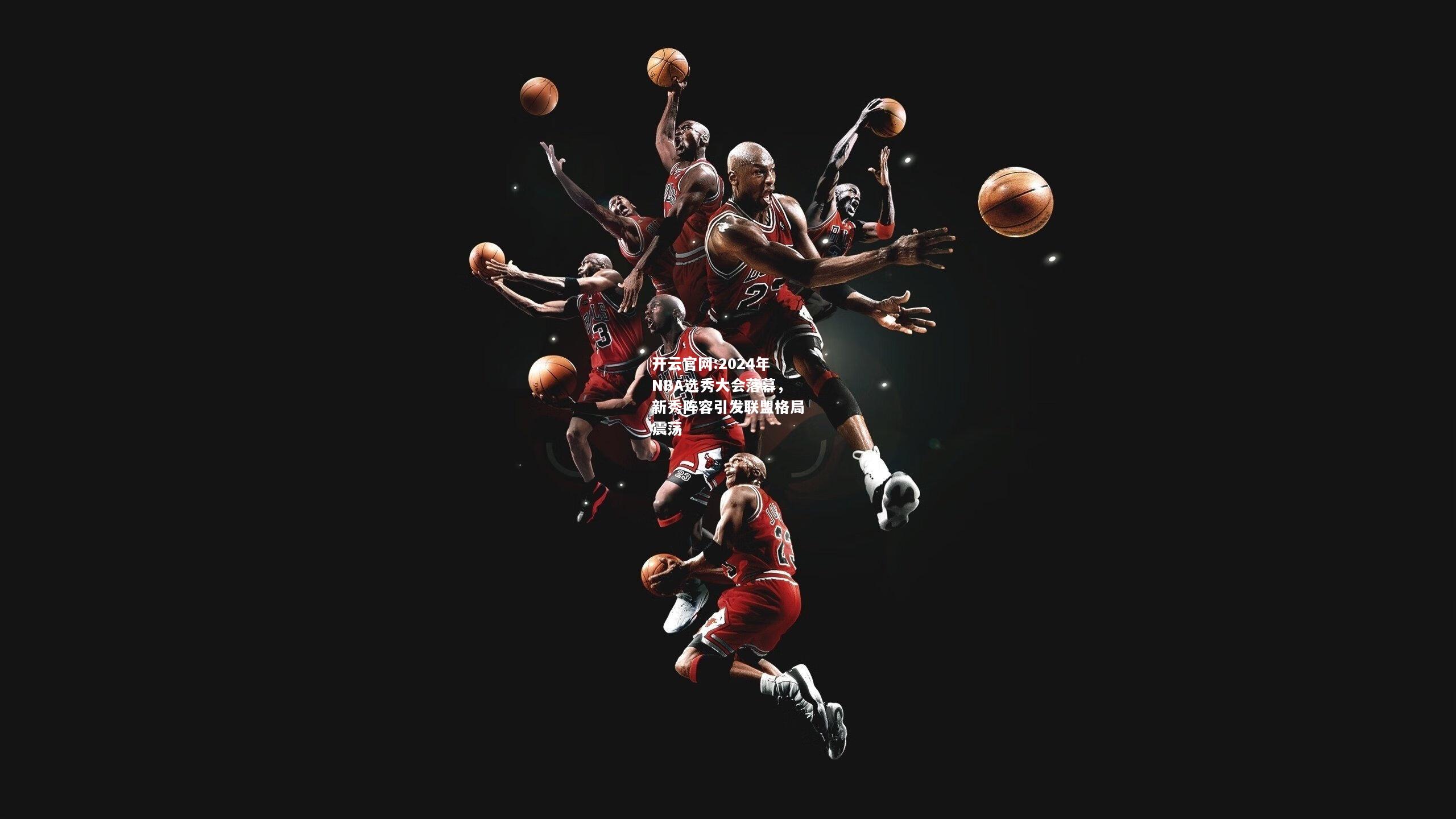 开云官网:2024年NBA选秀大会落幕，新秀阵容引发联盟格局震荡