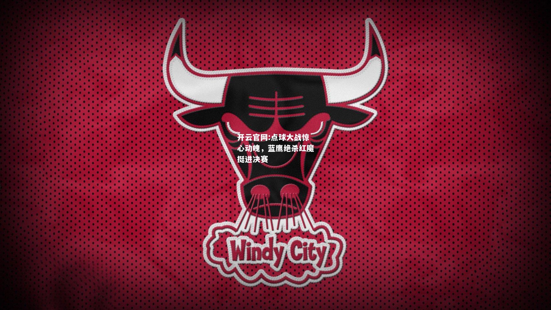 开云官网:点球大战惊心动魄，蓝鹰绝杀红魔挺进决赛