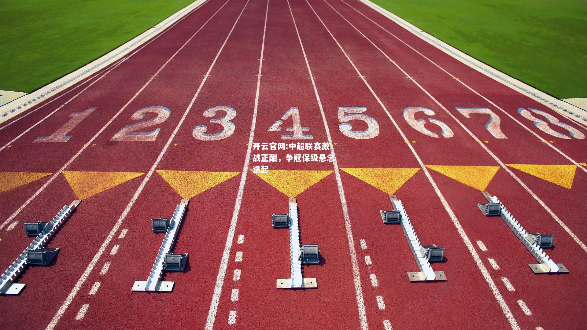 开云官网:中超联赛激战正酣，争冠保级悬念迭起