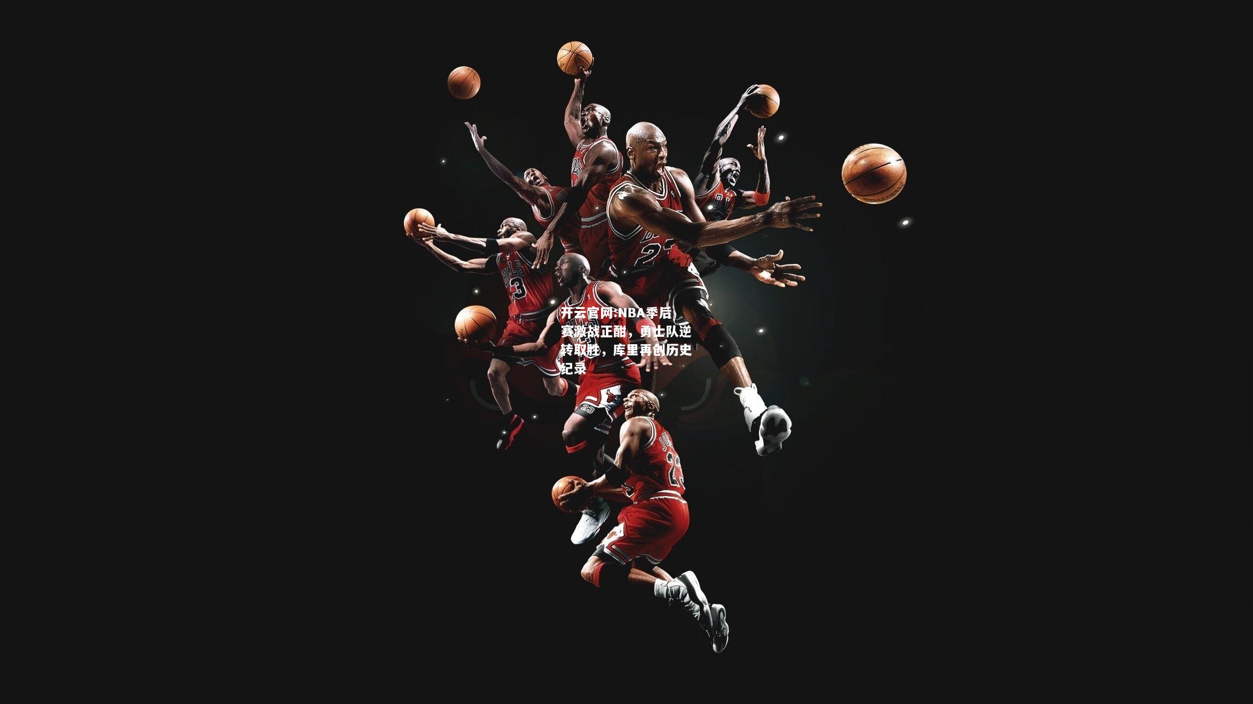 开云官网:NBA季后赛激战正酣，勇士队逆转取胜，库里再创历史纪录