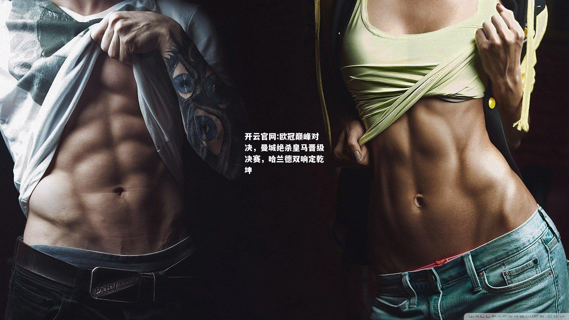 开云官网:欧冠巅峰对决，曼城绝杀皇马晋级决赛，哈兰德双响定乾坤