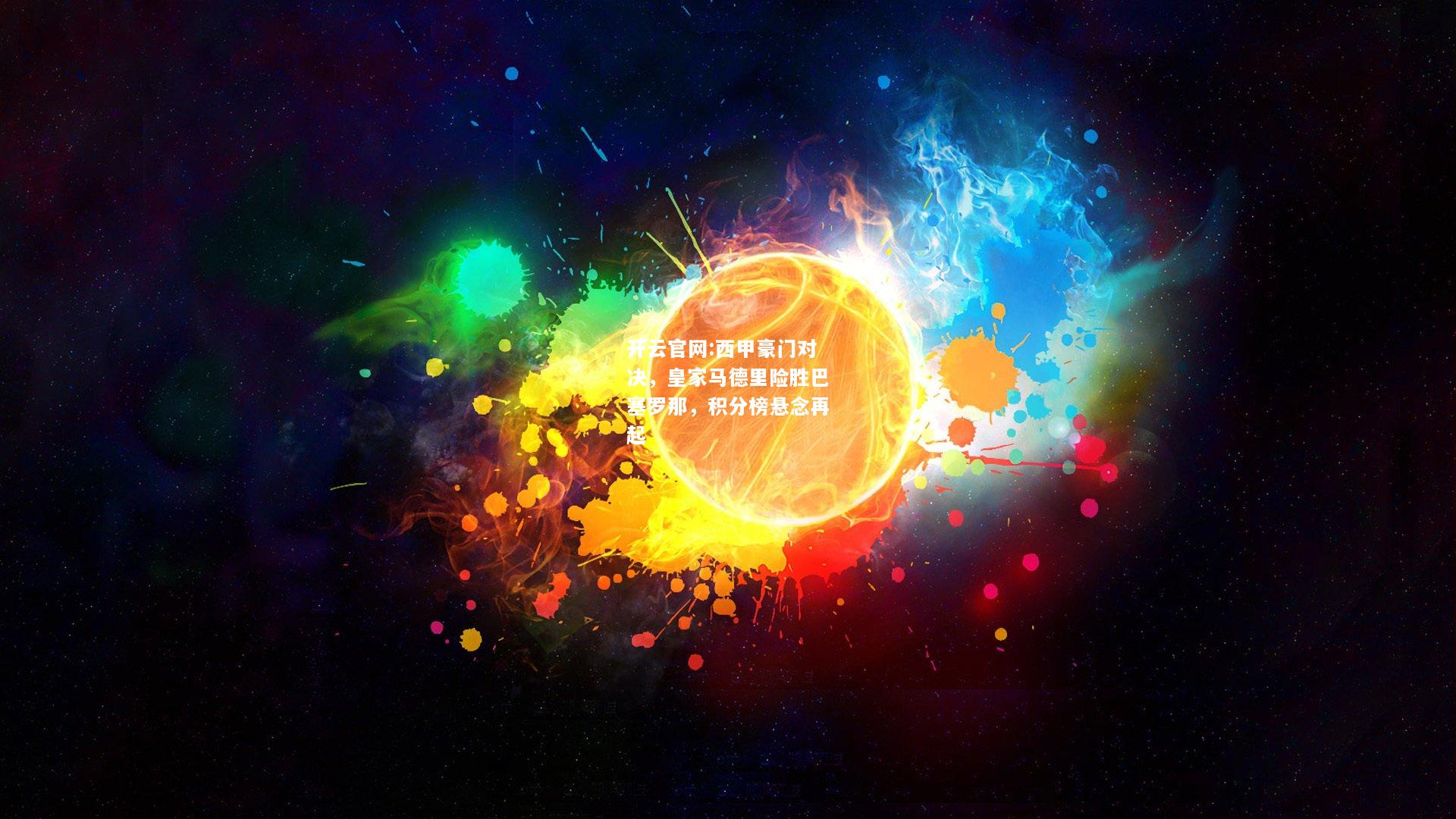 开云官网:西甲豪门对决，皇家马德里险胜巴塞罗那，积分榜悬念再起