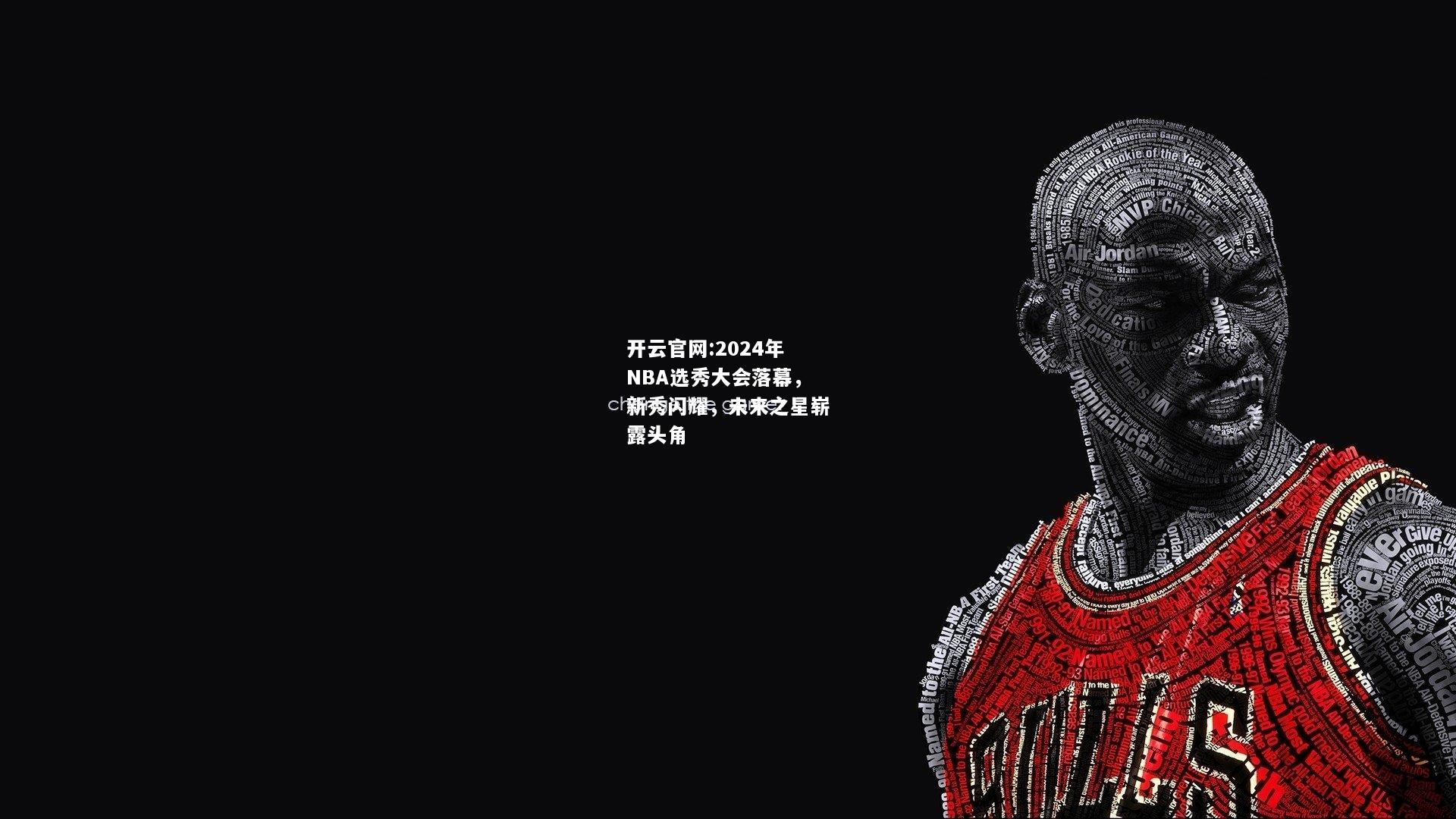 开云官网:2024年NBA选秀大会落幕，新秀闪耀，未来之星崭露头角